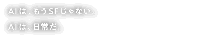 AI は、 もうSFじゃない。AIは、日常だ。今こそ、その力を一部の得意な人だけではなく、すべての人に広げていきたい。それが私たちスマートニュースの思いです。広大な情報の海から、本質を照らし出す。議論を広げながら、その健全さを保つ。「なぜ?」 と思った好奇心に、 どこまでも応える。 そんな、AIならではの情報体験を実現してゆきます。AI時代を生きるあなたを、 ニュースの力で支えてゆく。スマニューAI計画ご期待ください。
